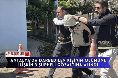 Antalya'da Darbedilen Kişinin Ölümüne İlişkin 3 Şüpheli Gözaltına Alındı