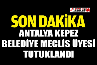 Antalya Kepez Belediye Meclis Üyesi Tutuklandı