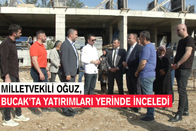 Milletvekili Oğuz, Bucak’ta Yatırımları Yerinde İnceledi