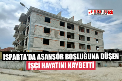 Isparta'da İş Kazası Asansör Boşluğuna Düşen İşçi Hayatını Kaybetti