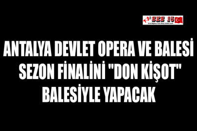Antalya Devlet Opera ve Balesi Sezon Finalini "Don Kişot" Balesiyle Yapacak