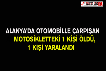 Alanya'da Otomobille Çarpışan Motosikletteki 1 Kişi Öldü, 1 Kişi Yaralandı