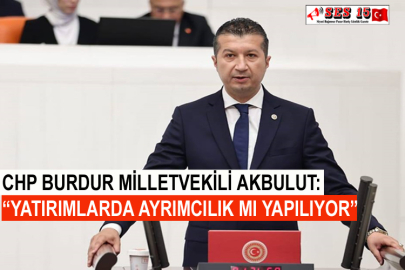 CHP Burdur Milletvekili Akbulut: “Yatırımlarda Ayrımcılık Mı Yapılıyor”