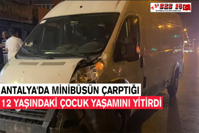 Antalya'da Minibüsün Çarptığı 12 Yaşındaki Çocuk Yaşamını Yitirdi