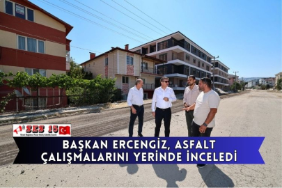 Başkan Ercengiz, Asfalt Çalışmalarını Yerinde İnceledi