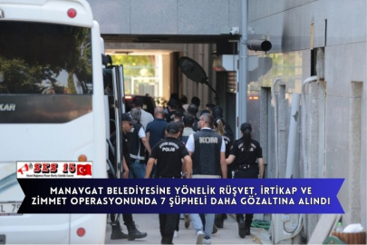 Manavgat Belediyesine Yönelik Rüşvet, İrtikap Ve Zimmet Operasyonunda 7 Şüpheli Daha Gözaltına Alındı