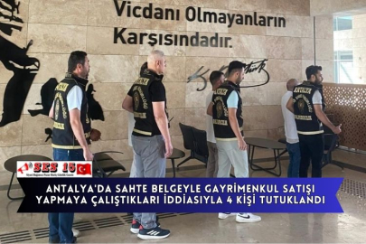 Antalya'da Sahte Belgeyle Gayrimenkul Satışı Yapmaya Çalıştıkları İddiasıyla 4 Kişi Tutuklandı