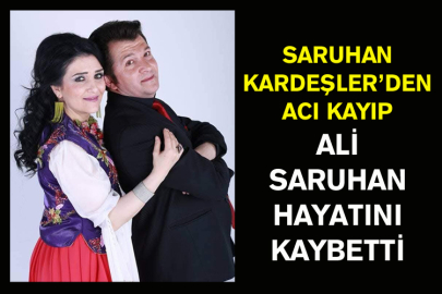 Saruhan Kardeşler’den Acı Kayıp: Ali Saruhan Hayatını Kaybetti