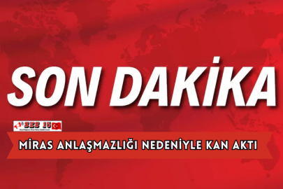 Miras Anlaşmazlığı Nedeniyle Kan Aktı
