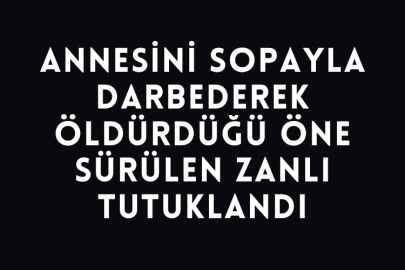 Annesini Sopayla Darbederek Öldürdüğü Öne Sürülen Zanlı Tutuklandı