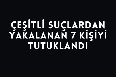Çeşitli Suçlardan Yakalanan 7 Kişiyi Tutuklandı