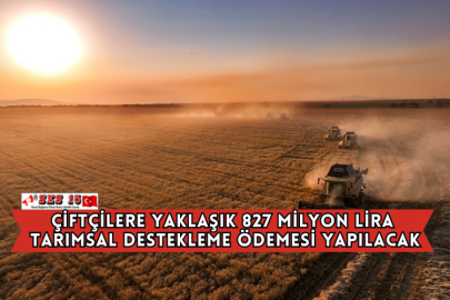 Çiftçilere Yaklaşık 827 Milyon Lira Tarımsal Destekleme Ödemesi Yapılacak