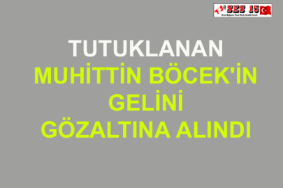 Tutuklanan Muhittin Böcek'in Gelini Gözaltına Alındı