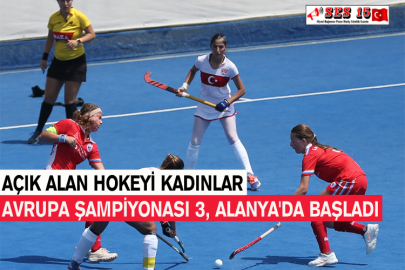 Açık Alan Hokeyi Kadınlar Avrupa Şampiyonası 3, Alanya'da Başladı