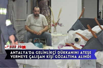 Antalya'da Gelinlikçi Dükkanını Ateşe Vermeye Çalışan Kişi Gözaltına Alındı