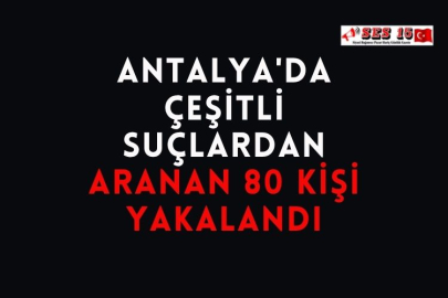Antalya'da Çeşitli Suçlardan Aranan 80 Kişi Yakalandı