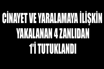 Cinayet ve Yaralamaya İlişkin Yakalanan 4 Zanlıdan 1'i Tutuklandı