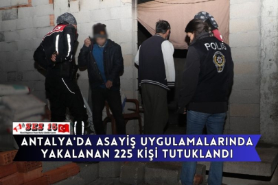 Antalya'da Asayiş Uygulamalarında Yakalanan 225 Kişi Tutuklandı