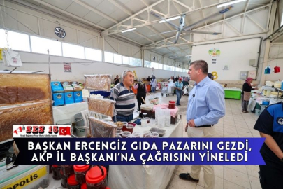 Başkan Ercengiz Gıda Pazarını Gezdi, AKP İl Başkanı’na Çağrısını Yineledi