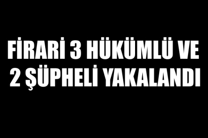 Firari 3 Hükümlü ve 2 Şüpheli Yakalandı