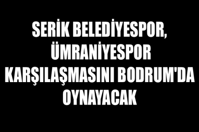 Serik Belediyespor, Ümraniyespor Karşılaşmasını Bodrum'da Oynayacak