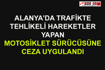 Alanya'da Trafikte Tehlikeli Hareketler Yapan Motosiklet Sürücüsüne Ceza Uygulandı