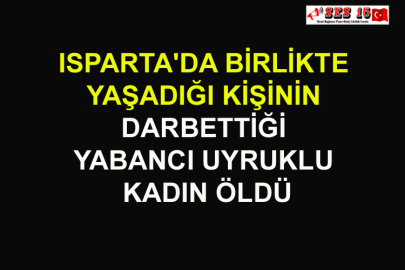 Isparta'da Birlikte Yaşadığı Kişinin Darbettiği Yabancı Uyruklu Kadın Öldü