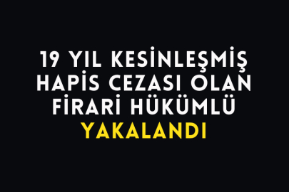 19 Yıl Kesinleşmiş Hapis Cezası Olan Firari Hükümlü Yakalandı