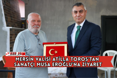 Mersin Valisi Atilla Toros'tan Sanatçı Musa Eroğlu'na Ziyaret