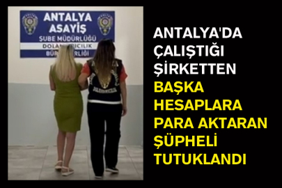 Antalya'da Çalıştığı Şirketten Başka Hesaplara Para Aktaran Şüpheli Tutuklandı