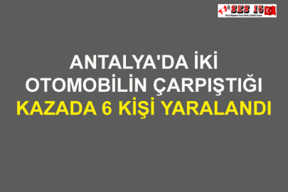 Antalya'da İki Otomobilin Çarpıştığı Kazada 6 Kişi Yaralandı