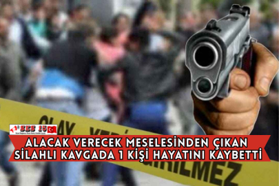 Alacak Verecek Meselesinden Çıkan Silahlı Kavgada 1 Kişi Hayatını Kaybetti