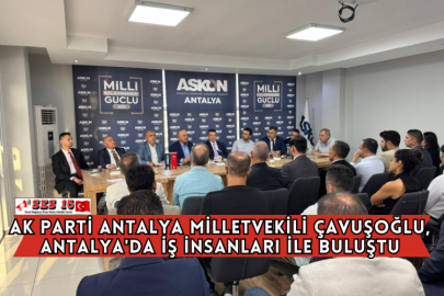 Ak Parti Antalya Milletvekili Çavuşoğlu, Antalya'da İş İnsanları İle Buluştu
