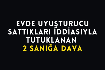 Evde Uyuşturucu Sattıkları İddiasıyla Tutuklanan 2 Sanığa Dava