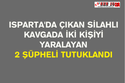 Isparta'da Çıkan Silahlı Kavgada İki Kişiyi Yaralayan 2 Şüpheli Tutuklandı