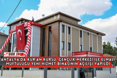 Antalya'da Kur'an Kursu, Gençlik Merkezi İle Elmalı Müftülüğü Yeni Hizmet Binasının Açılışı Yapıldı