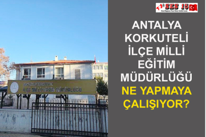 Antalya Korkuteli İlçe Milli Eğitim Müdürlüğü Ne Yapmaya Çalışıyor?