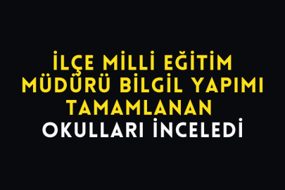İlçe Milli Eğitim Müdürü Bilgil Yapımı Tamamlanan Okulları İnceledi