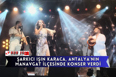 Şarkıcı Işın Karaca, Antalya'nın Manavgat İlçesinde Konser Verdi