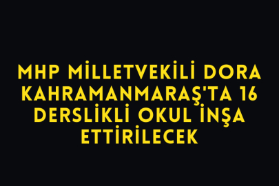 Mhp Milletvekili Dora Kahramanmaraş'ta 16 Derslikli Okul İnşa Ettirilecek