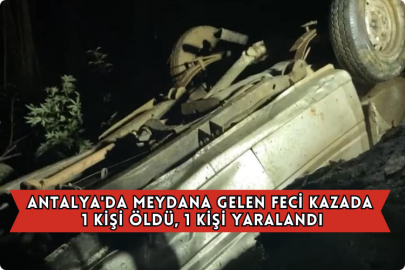 Antalya'da Meydana Gelen Feci Kazada 1 Kişi Öldü, 1 Kişi Yaralandı