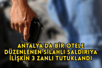 Antalya'da Bir Otele Düzenlenen Silahlı Saldırıya İlişkin 3 Zanlı Tutuklandı