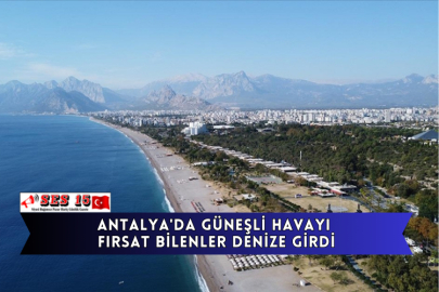 Antalya'da Güneşli Havayı Fırsat Bilenler Denize Girdi