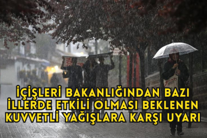 İçişleri Bakanlığından Bazı İllerde Etkili Olması Beklenen Kuvvetli Yağışlara Karşı Uyarı