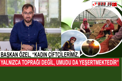 Başkan Özel, “Kadın Çiftçilerimiz, Yalnızca Toprağı Değil, Umudu Da Yeşertmektedir”