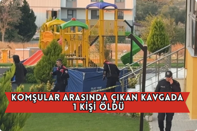 Komşular Arasında Çıkan Kavgada 1 Kişi Öldü
