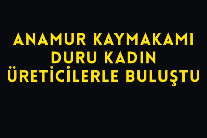 Anamur Kaymakamı Duru Kadın Üreticilerle Buluştu