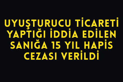 Uyuşturucu Ticareti Yaptığı İddia Edilen Sanığa 15 Yıl Hapis Cezası Verildi