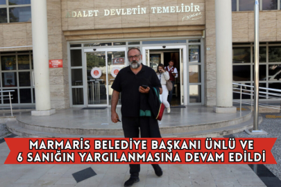  Marmaris Belediye Başkanı Ünlü ve 6 Sanığın Yargılanmasına Devam Edildi