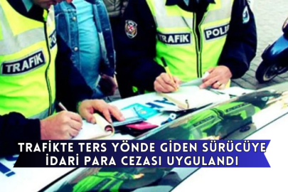 Trafikte Ters Yönde Giden Sürücüye İdari Para Cezası Uygulandı